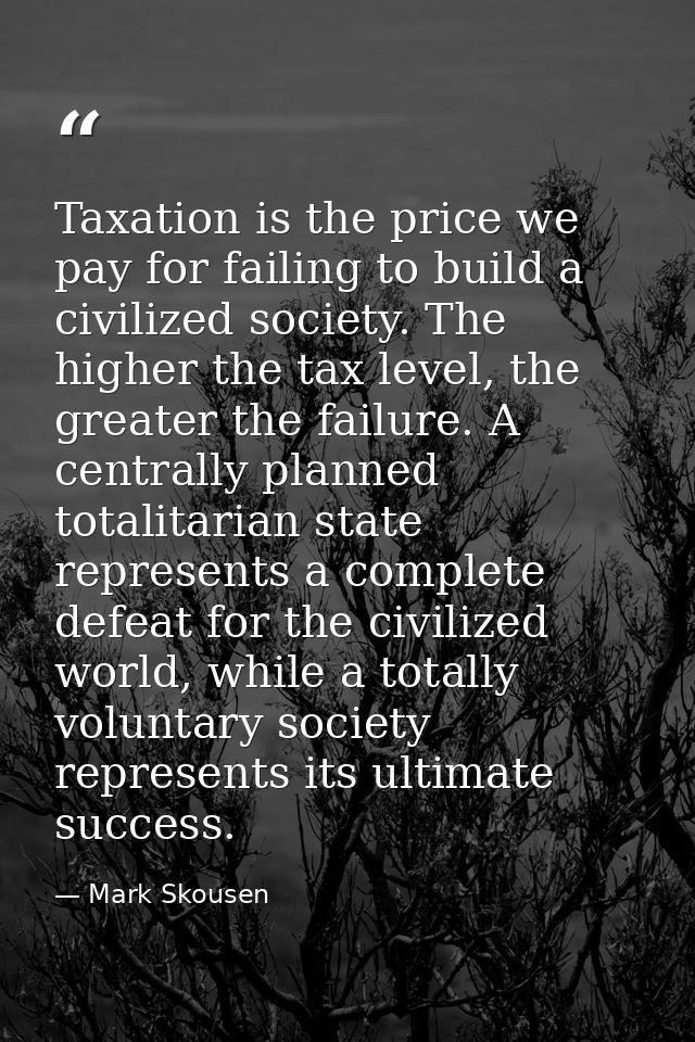 Taxation is the price we pay for failing to build a civilized society. The higher the tax level, the greater the failure — Mark Skousen