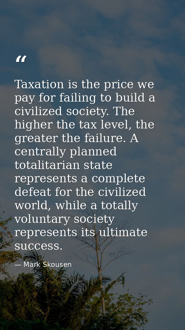 Taxation is the price we pay for failing to build a civilized society. The higher the tax level, the greater the failure — Mark Skousen