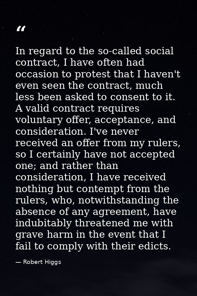 In regard to the so-called social contract, I have often had occasion to protest that I haven't even seen the contract,  — Robert Higgs