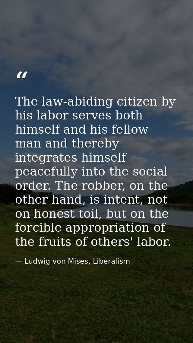 The law-abiding citizen by his labor serves both himself and his fellow man and thereby integrates himself peacefully in — Ludwig von Mises, Liberalism