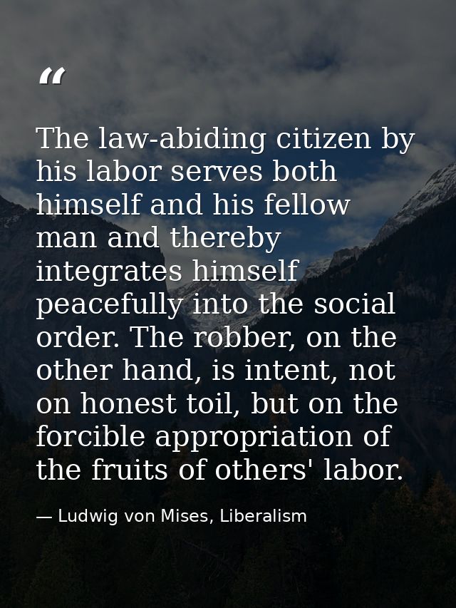 The law-abiding citizen by his labor serves both himself and his fellow man and thereby integrates himself peacefully in — Ludwig von Mises, Liberalism