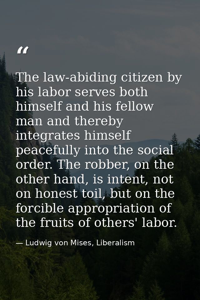 The law-abiding citizen by his labor serves both himself and his fellow man and thereby integrates himself peacefully in — Ludwig von Mises, Liberalism