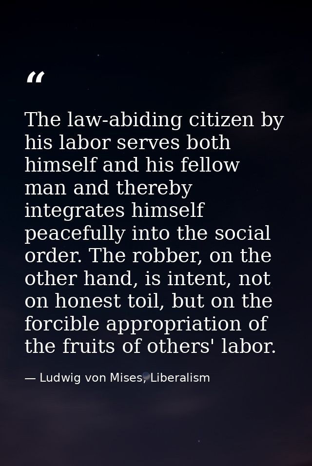 The law-abiding citizen by his labor serves both himself and his fellow man and thereby integrates himself peacefully in — Ludwig von Mises, Liberalism