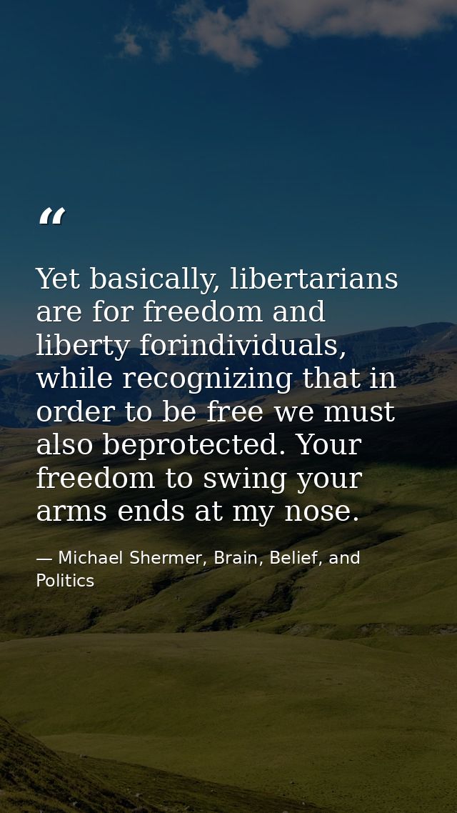 Yet basically, libertarians are for freedom and liberty forindividuals, while recognizing that in order to be free we mu — Michael Shermer, Brain, Belief, and Politics