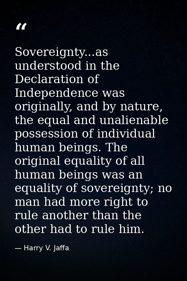 Sovereignty...as understood in the Declaration of Independence was originally, and by nature, the equal and unalienable  — Harry V. Jaffa