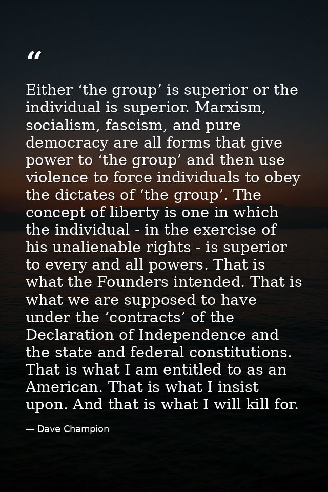 Either ‘the group’ is superior or the individual is superior. Marxism, socialism, fascism, and pure democracy are all fo — Dave Champion