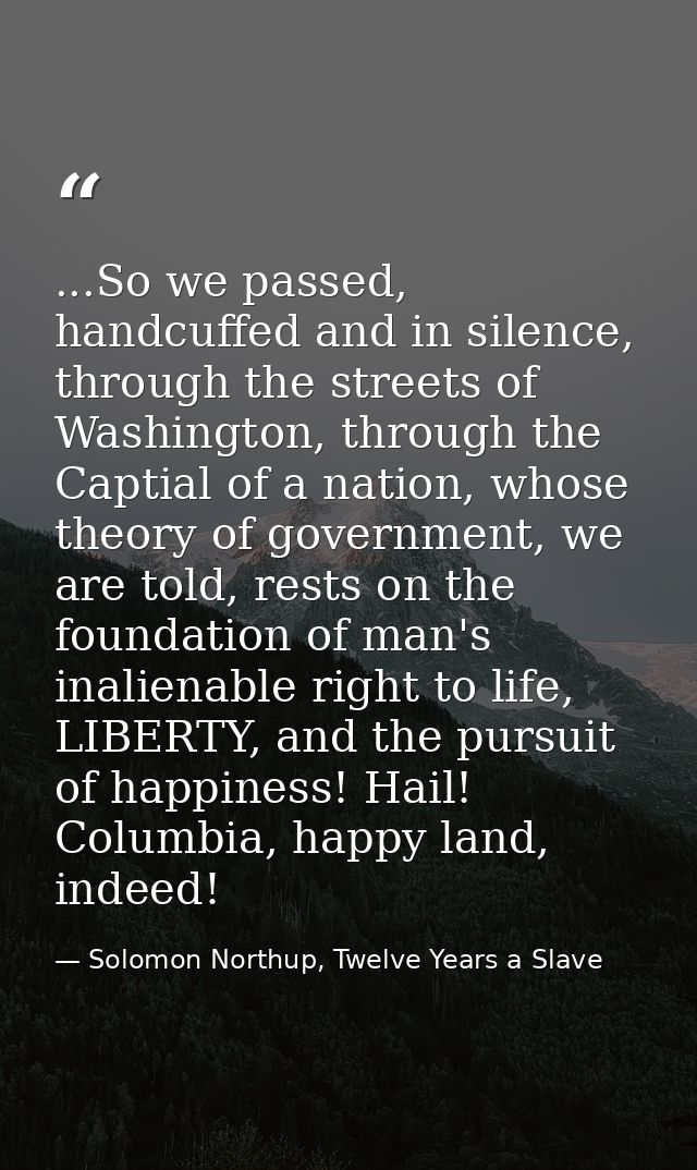 ...So we passed, handcuffed and in silence, through the streets of Washington, through the Captial of a nation, whose th — Solomon Northup, Twelve Years a Slave