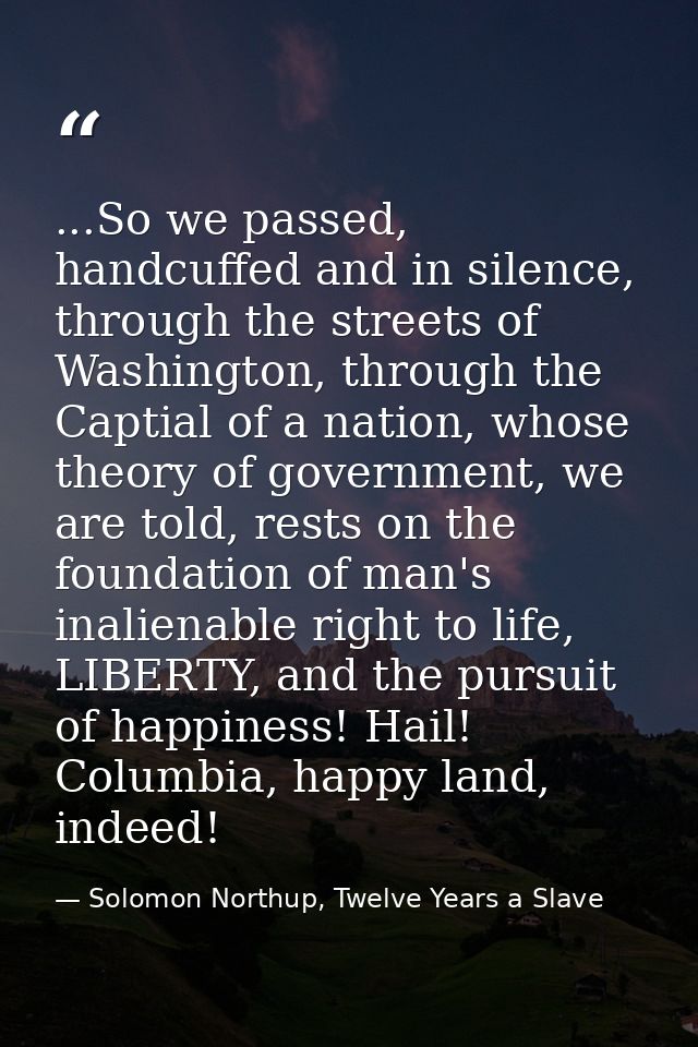...So we passed, handcuffed and in silence, through the streets of Washington, through the Captial of a nation, whose th — Solomon Northup, Twelve Years a Slave