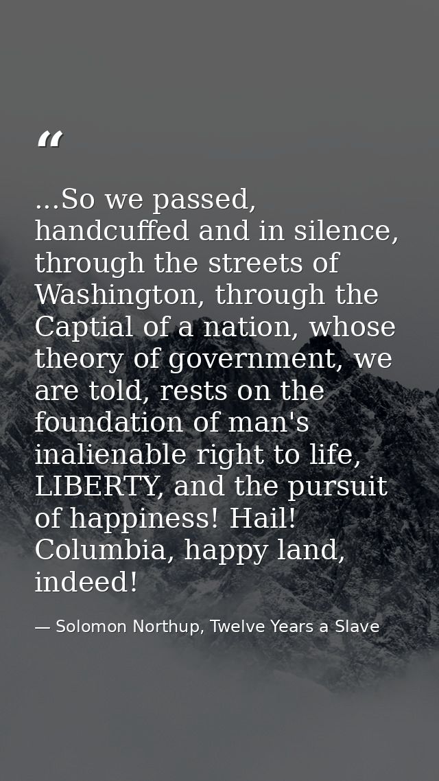...So we passed, handcuffed and in silence, through the streets of Washington, through the Captial of a nation, whose th — Solomon Northup, Twelve Years a Slave