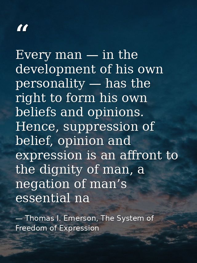 Every man — in the development of his own personality — has the right to form his own beliefs and opinions. Hence, suppr — Thomas I. Emerson, The System of Freedom of Expression
