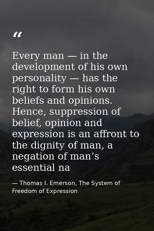 Every man — in the development of his own personality — has the right to form his own beliefs and opinions. Hence, suppr — Thomas I. Emerson, The System of Freedom of Expression