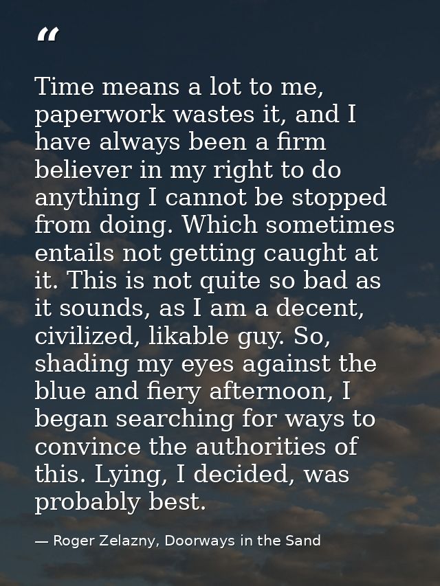 Time means a lot to me, paperwork wastes it, and I have always been a firm believer in my right to do anything I cannot  — Roger Zelazny, Doorways in the Sand