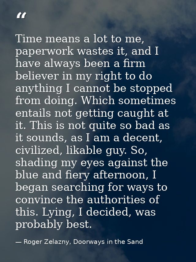 Time means a lot to me, paperwork wastes it, and I have always been a firm believer in my right to do anything I cannot  — Roger Zelazny, Doorways in the Sand