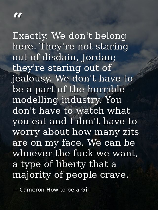Exactly. We don't belong here. They're not staring out of disdain, Jordan; they're staring out of jealousy. We don't hav — Cameron How to be a Girl
