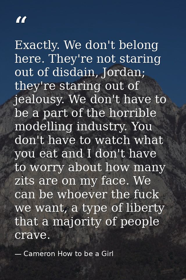 Exactly. We don't belong here. They're not staring out of disdain, Jordan; they're staring out of jealousy. We don't hav — Cameron How to be a Girl