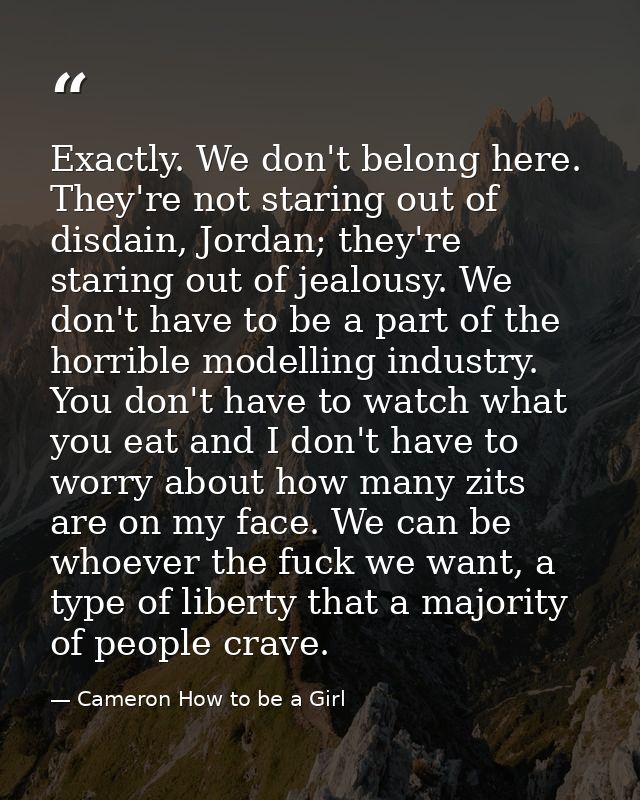 Exactly. We don't belong here. They're not staring out of disdain, Jordan; they're staring out of jealousy. We don't hav — Cameron How to be a Girl