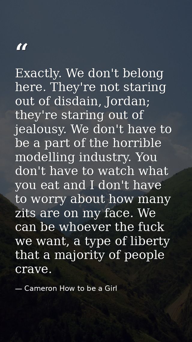 Exactly. We don't belong here. They're not staring out of disdain, Jordan; they're staring out of jealousy. We don't hav — Cameron How to be a Girl