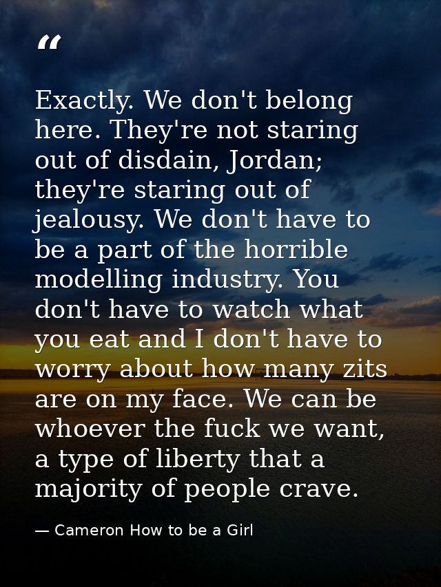Exactly. We don't belong here. They're not staring out of disdain, Jordan; they're staring out of jealousy. We don't hav — Cameron How to be a Girl