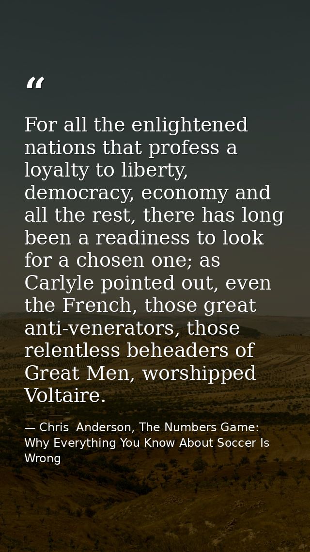For all the enlightened nations that profess a loyalty to liberty, democracy, economy and all the rest, there has long b — Chris  Anderson, The Numbers Game: Why Everything You Know About Soccer Is Wrong