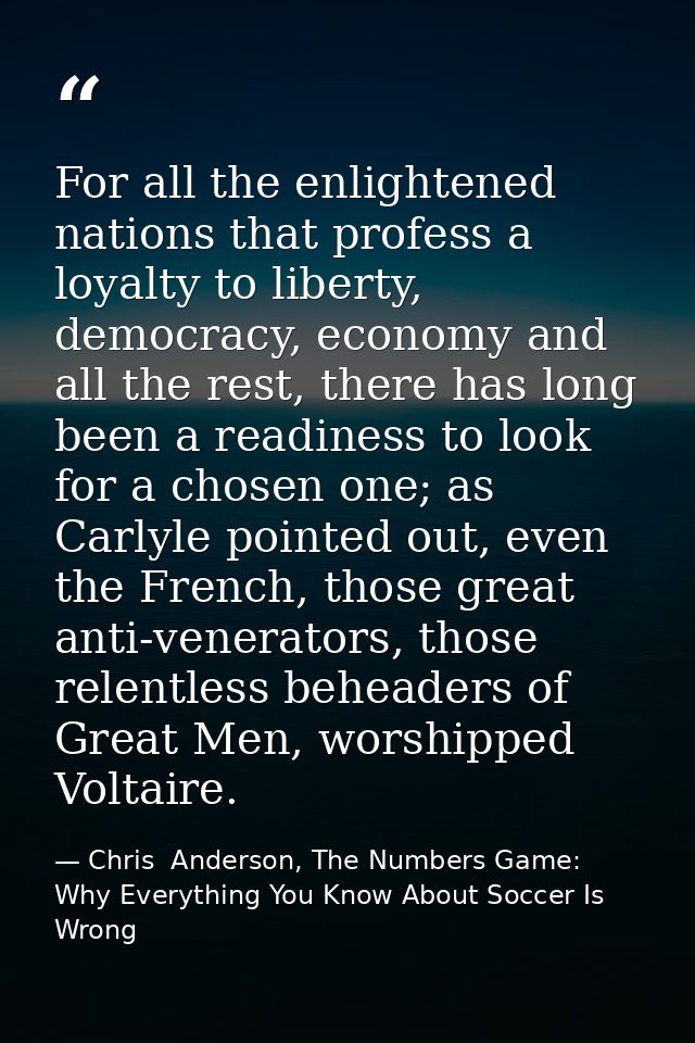 For all the enlightened nations that profess a loyalty to liberty, democracy, economy and all the rest, there has long b — Chris  Anderson, The Numbers Game: Why Everything You Know About Soccer Is Wrong