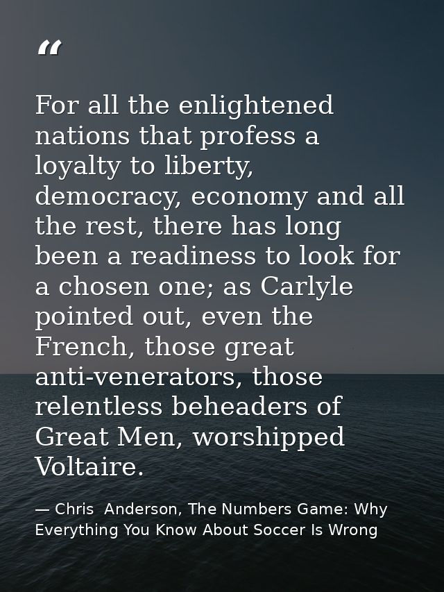 For all the enlightened nations that profess a loyalty to liberty, democracy, economy and all the rest, there has long b — Chris  Anderson, The Numbers Game: Why Everything You Know About Soccer Is Wrong