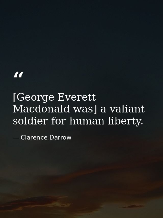 [George Everett Macdonald was] a valiant soldier for human liberty. — Clarence Darrow