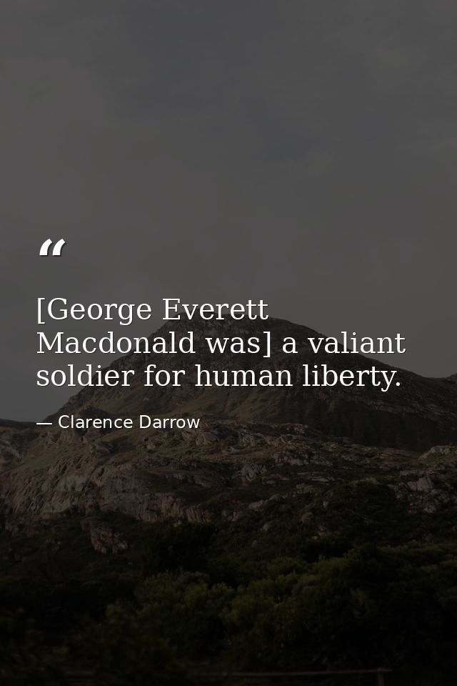 [George Everett Macdonald was] a valiant soldier for human liberty. — Clarence Darrow