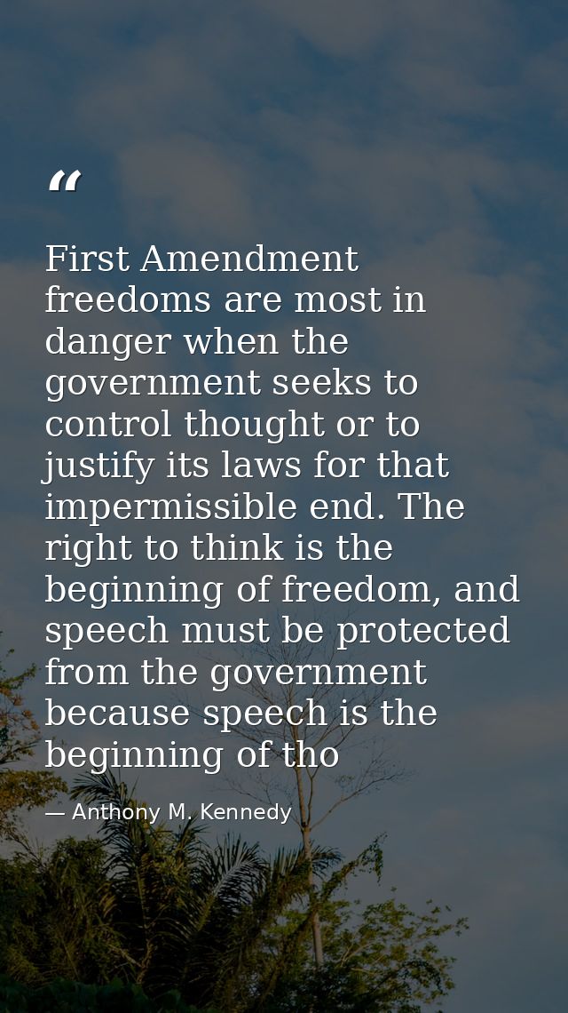 First Amendment freedoms are most in danger when the government seeks to control thought or to justify its laws for that — Anthony M. Kennedy