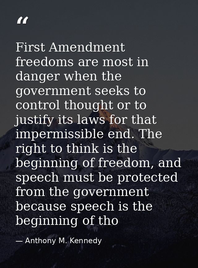 First Amendment freedoms are most in danger when the government seeks to control thought or to justify its laws for that — Anthony M. Kennedy