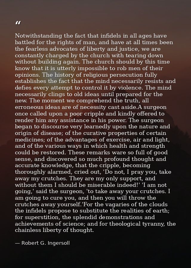 Notwithstanding the fact that infidels in all ages have battled for the rights of man, and have at all times been the fe — Robert G. Ingersoll