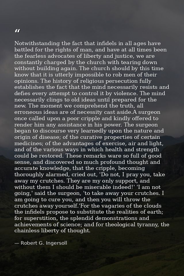 Notwithstanding the fact that infidels in all ages have battled for the rights of man, and have at all times been the fe — Robert G. Ingersoll