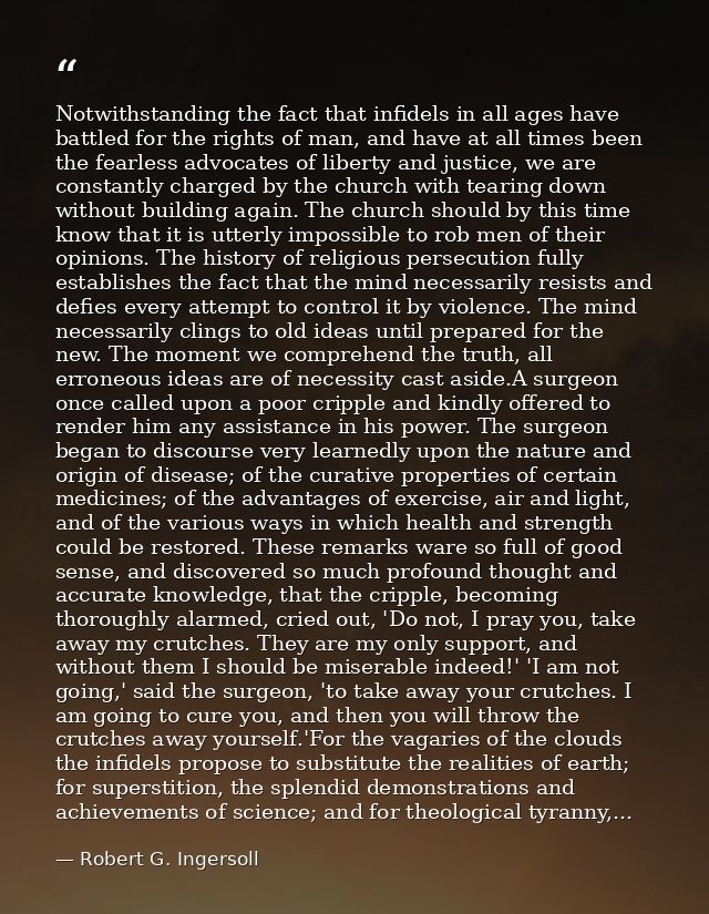 Notwithstanding the fact that infidels in all ages have battled for the rights of man, and have at all times been the fe — Robert G. Ingersoll