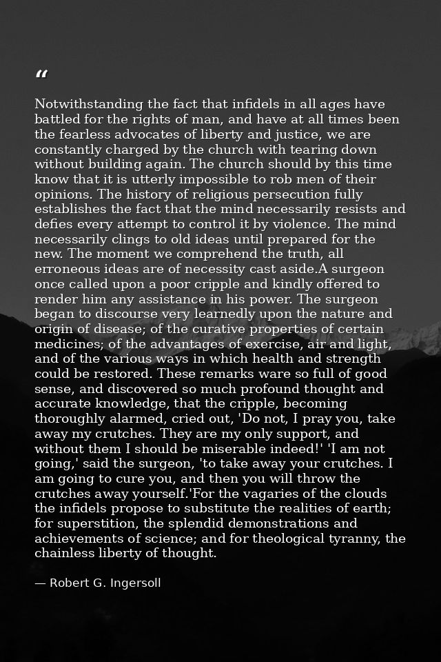 Notwithstanding the fact that infidels in all ages have battled for the rights of man, and have at all times been the fe — Robert G. Ingersoll