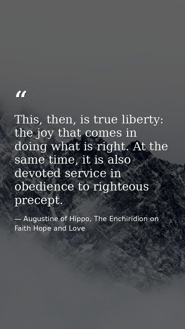 This, then, is true liberty: the joy that comes in doing what is right. At the same time, it is also devoted service in  — Augustine of Hippo, The Enchiridion on Faith Hope and Love