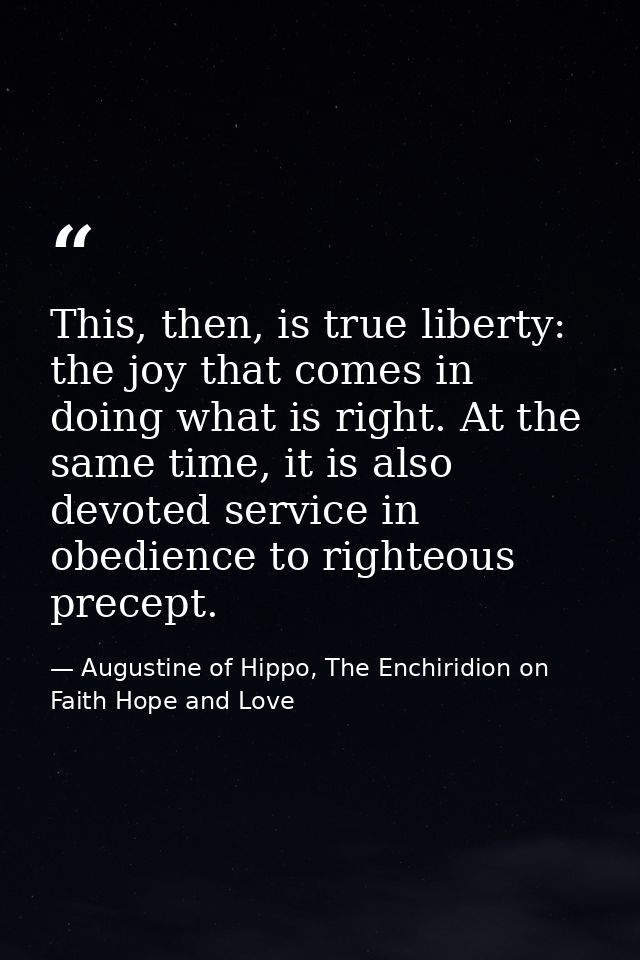 This, then, is true liberty: the joy that comes in doing what is right. At the same time, it is also devoted service in  — Augustine of Hippo, The Enchiridion on Faith Hope and Love