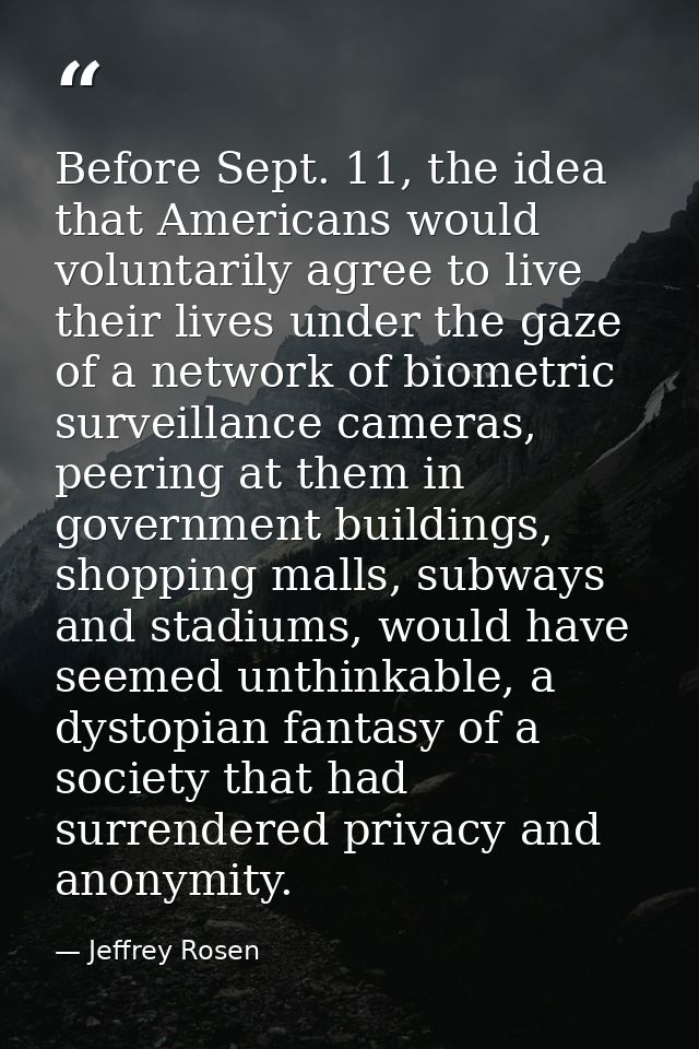Before Sept. 11, the idea that Americans would voluntarily agree to live their lives under the gaze of a network of biom — Jeffrey Rosen
