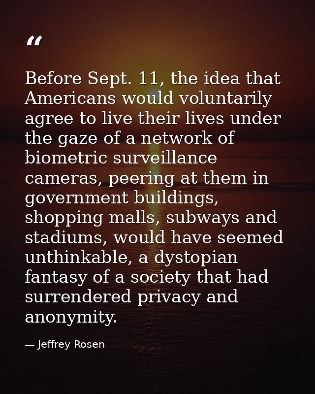 Before Sept. 11, the idea that Americans would voluntarily agree to live their lives under the gaze of a network of biom — Jeffrey Rosen