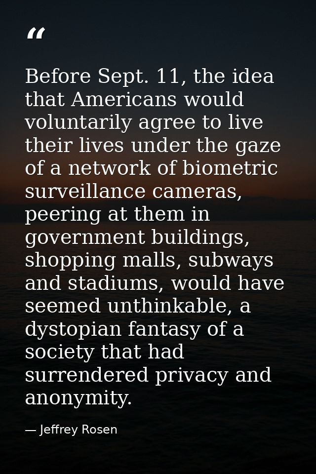 Before Sept. 11, the idea that Americans would voluntarily agree to live their lives under the gaze of a network of biom — Jeffrey Rosen