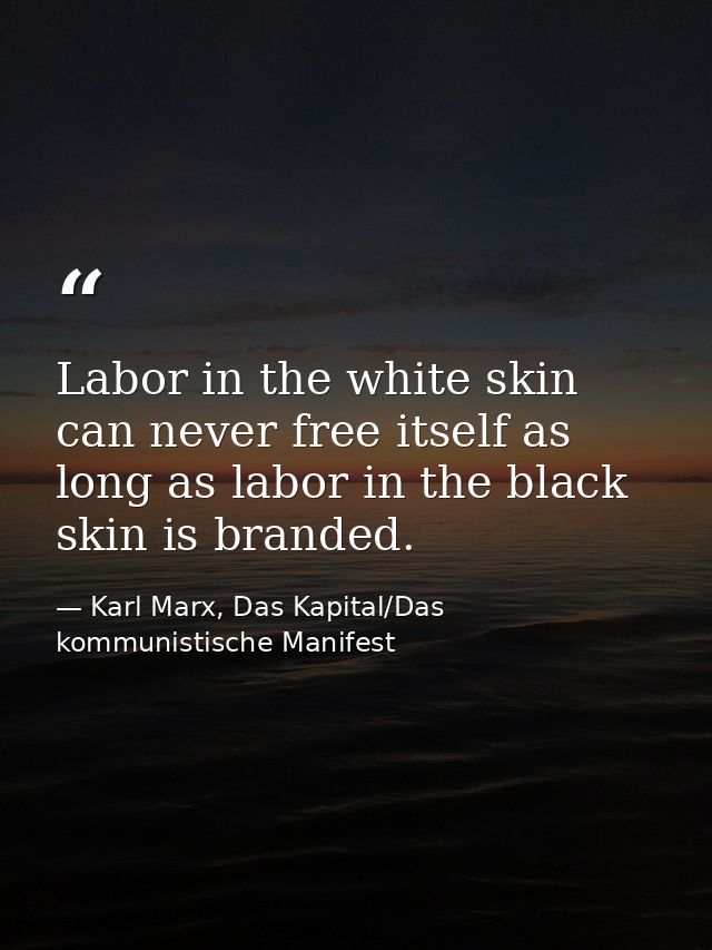 Labor in the white skin can never free itself as long as labor in the black skin is branded. — Karl Marx, Das Kapital/Das kommunistische Manifest