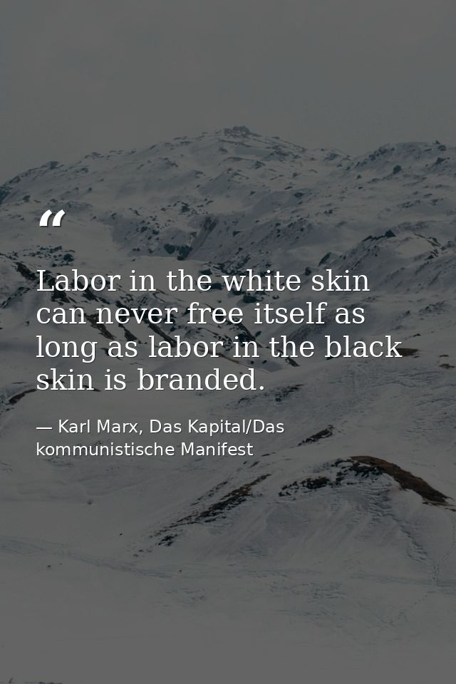 Labor in the white skin can never free itself as long as labor in the black skin is branded. — Karl Marx, Das Kapital/Das kommunistische Manifest
