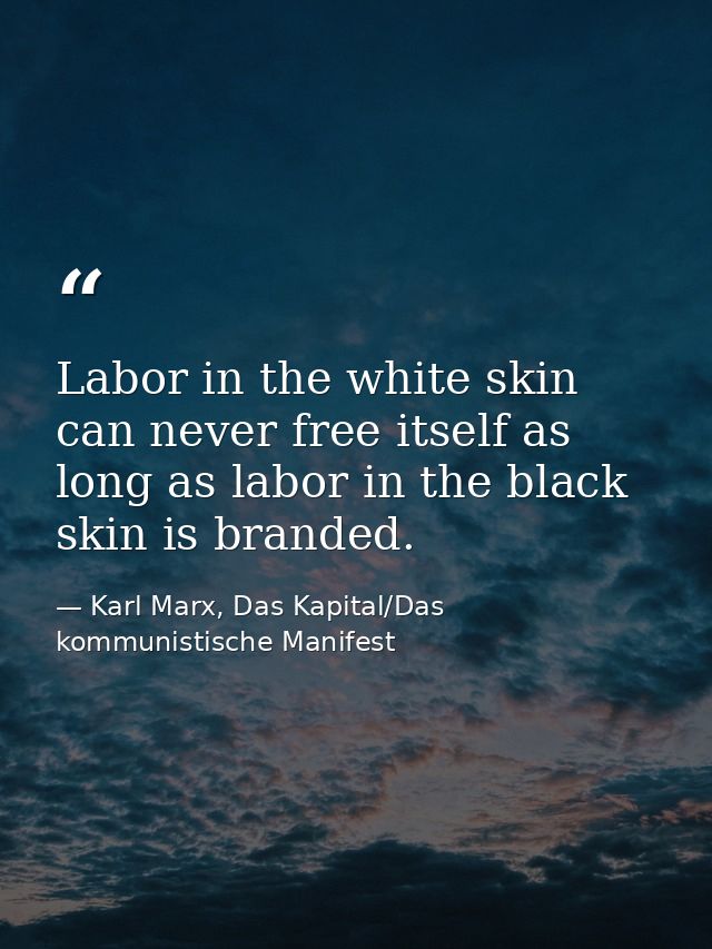 Labor in the white skin can never free itself as long as labor in the black skin is branded. — Karl Marx, Das Kapital/Das kommunistische Manifest