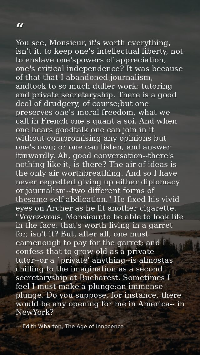 You see, Monsieur, it's worth everything, isn't it, to keep one's intellectual liberty, not to enslave one'spowers of ap — Edith Wharton, The Age of Innocence
