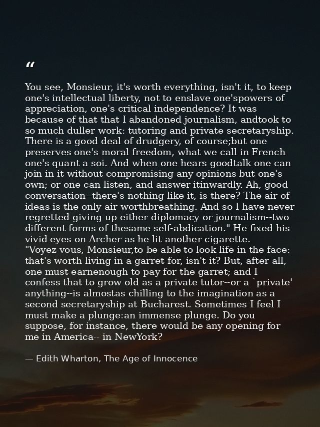 You see, Monsieur, it's worth everything, isn't it, to keep one's intellectual liberty, not to enslave one'spowers of ap — Edith Wharton, The Age of Innocence