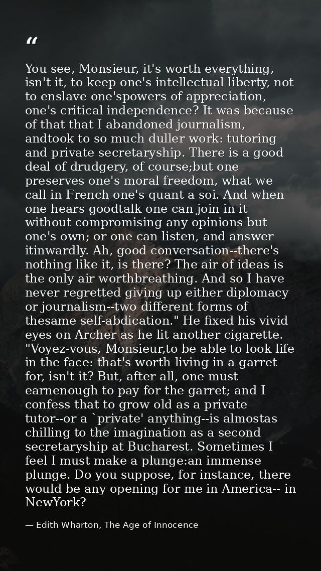 You see, Monsieur, it's worth everything, isn't it, to keep one's intellectual liberty, not to enslave one'spowers of ap — Edith Wharton, The Age of Innocence