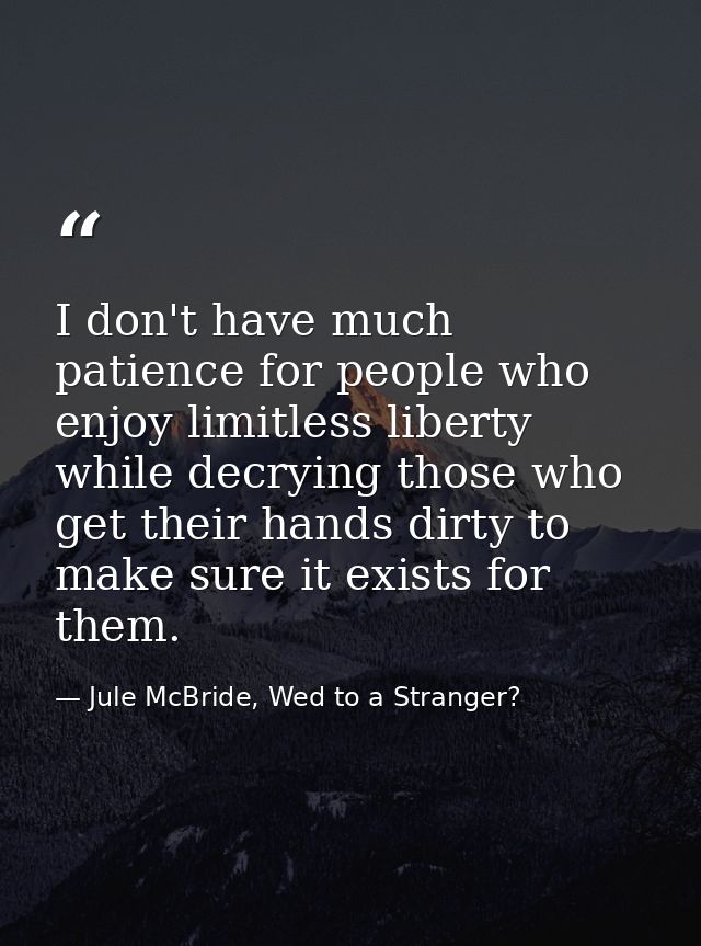I don't have much patience for people who enjoy limitless liberty while decrying those who get their hands dirty to make — Jule McBride, Wed to a Stranger?