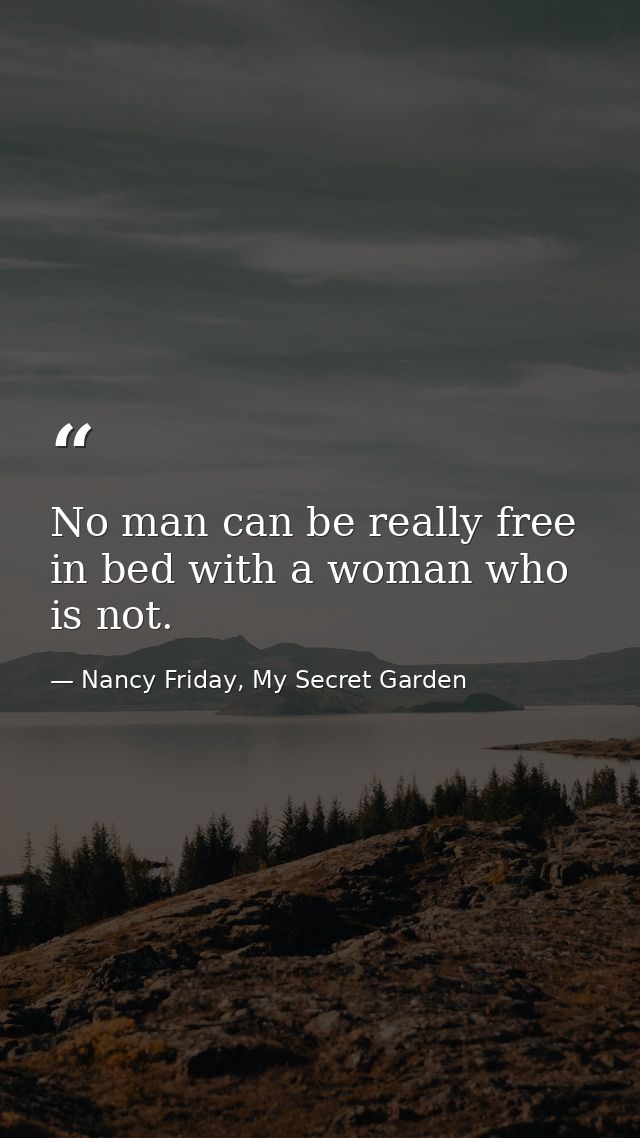 No man can be really free in bed with a woman who is not. — Nancy Friday, My Secret Garden