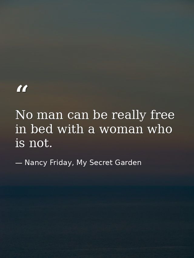 No man can be really free in bed with a woman who is not. — Nancy Friday, My Secret Garden