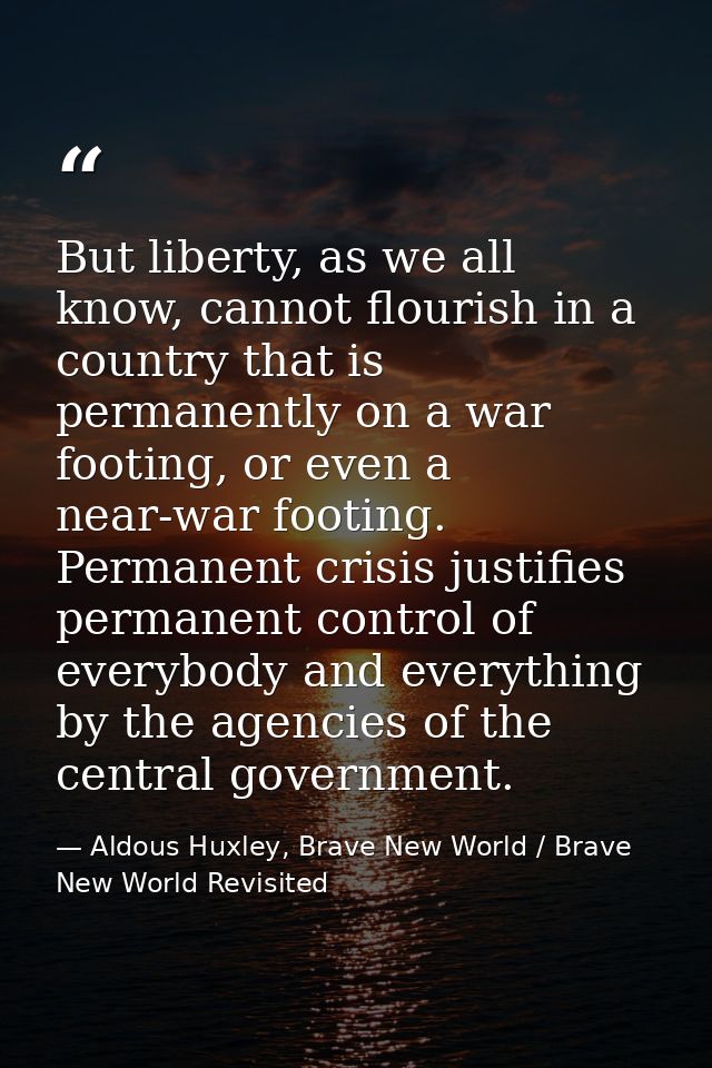 But liberty, as we all know, cannot flourish in a country that is permanently on a war footing, or even a near-war footi — Aldous Huxley, Brave New World / Brave New World Revisited