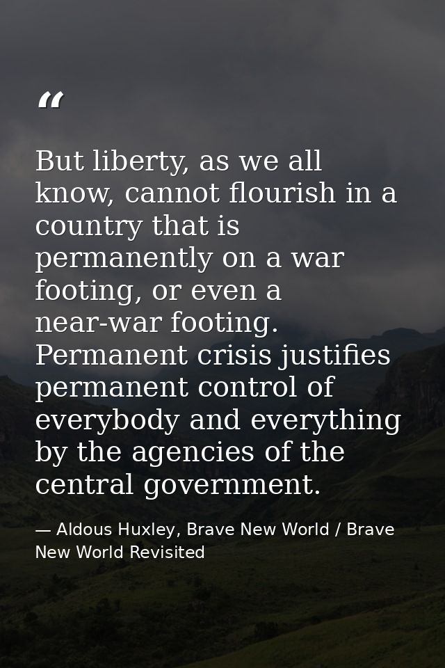But liberty, as we all know, cannot flourish in a country that is permanently on a war footing, or even a near-war footi — Aldous Huxley, Brave New World / Brave New World Revisited