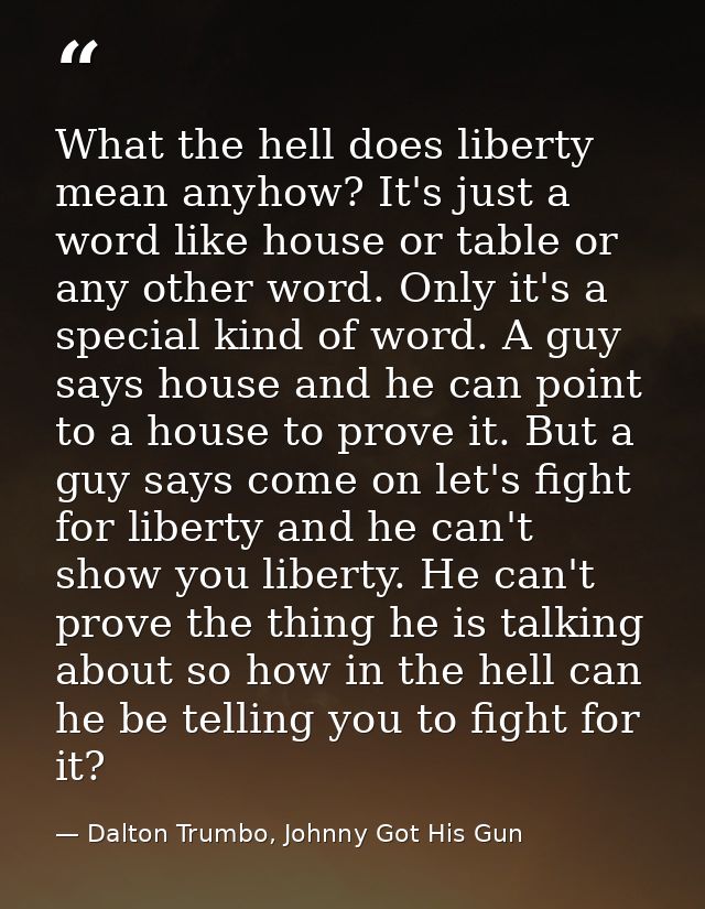 What the hell does liberty mean anyhow? It's just a word like house or table or any other word. Only it's a special kind — Dalton Trumbo, Johnny Got His Gun